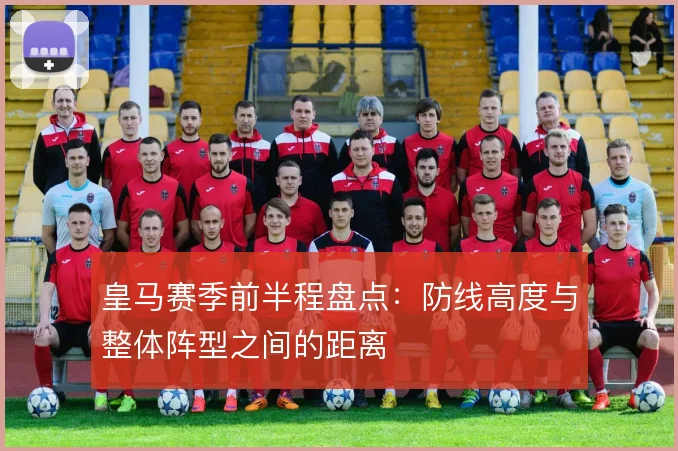 皇马赛季前半程盘点：防线高度与整体阵型之间的距离
