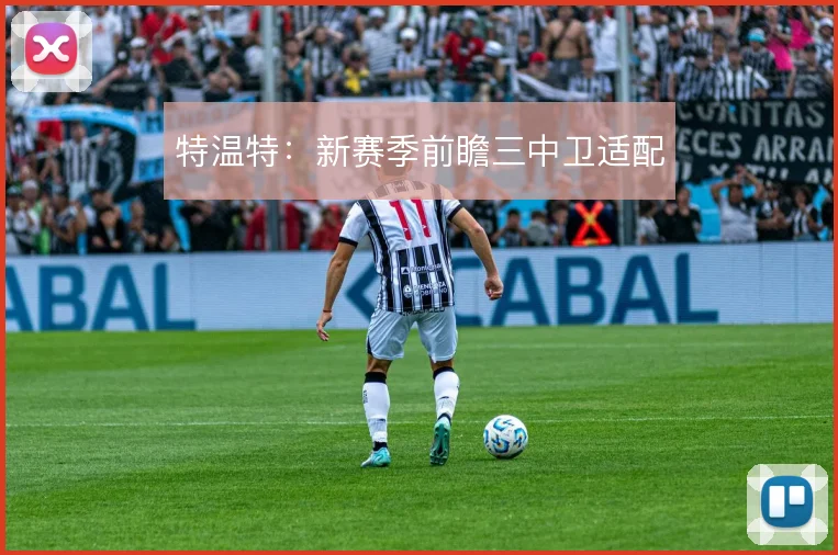 特温特：新赛季前瞻三中卫适配