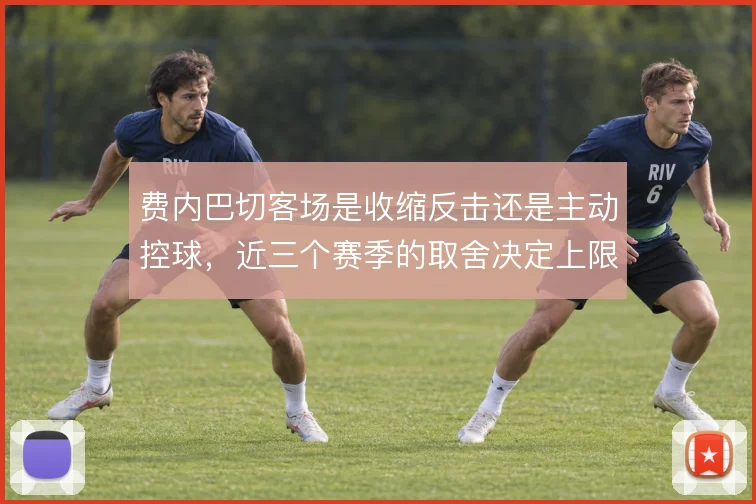 费内巴切客场是收缩反击还是主动控球，近三个赛季的取舍决定上限
