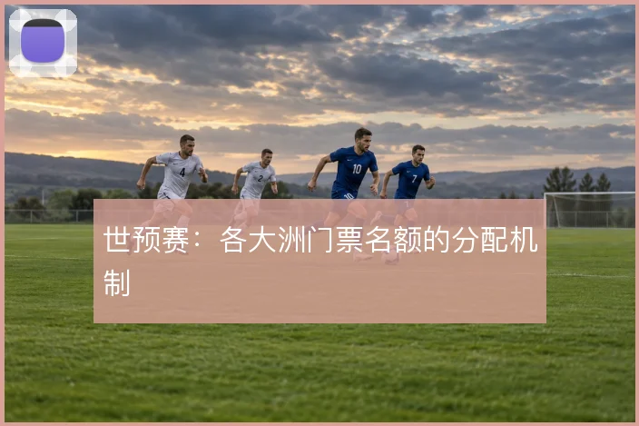 世预赛：各大洲门票名额的分配机制