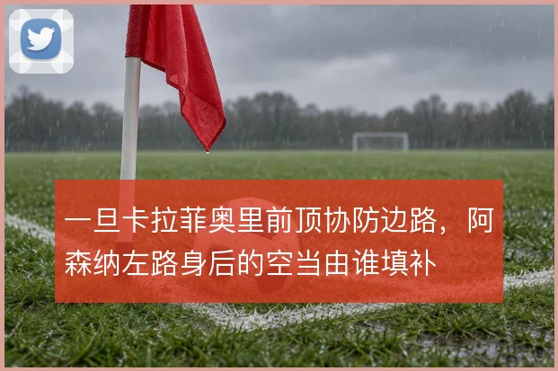 一旦卡拉菲奥里前顶协防边路，阿森纳左路身后的空当由谁填补