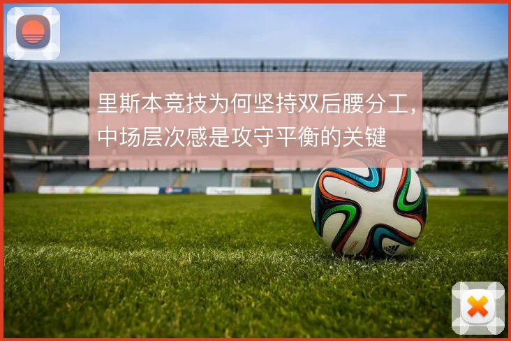 里斯本竞技为何坚持双后腰分工，中场层次感是攻守平衡的关键