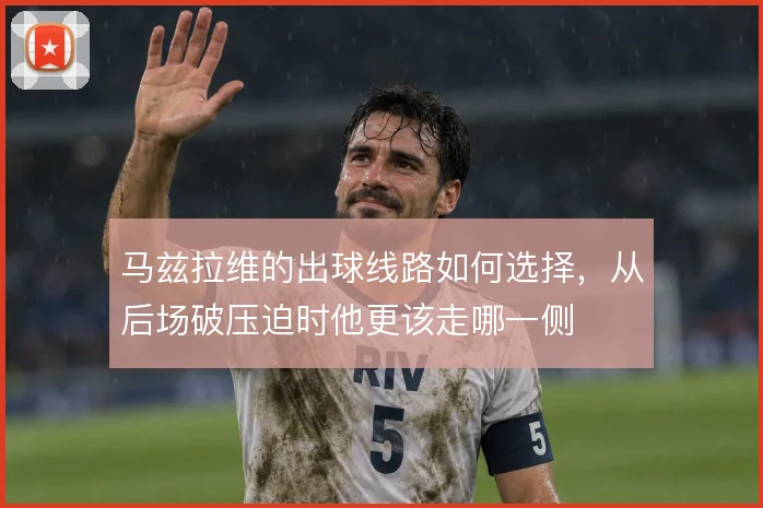 马兹拉维的出球线路如何选择,从后场破压迫时他更该走哪一侧