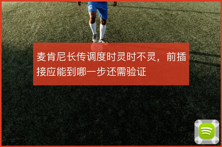 麦肯尼长传调度时灵时不灵,前插接应能到哪一步还需验证