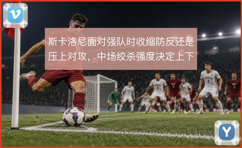 斯卡洛尼面对强队时收缩防反还是压上对攻，中场绞杀强度决定上下限