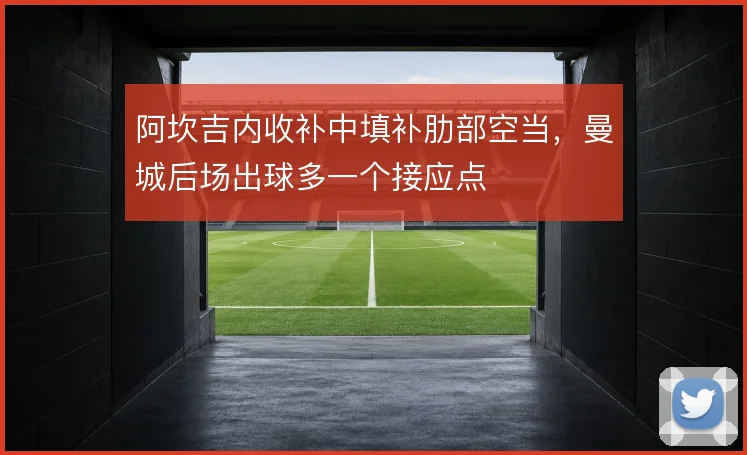 阿坎吉内收补中填补肋部空当，曼城后场出球多一个接应点