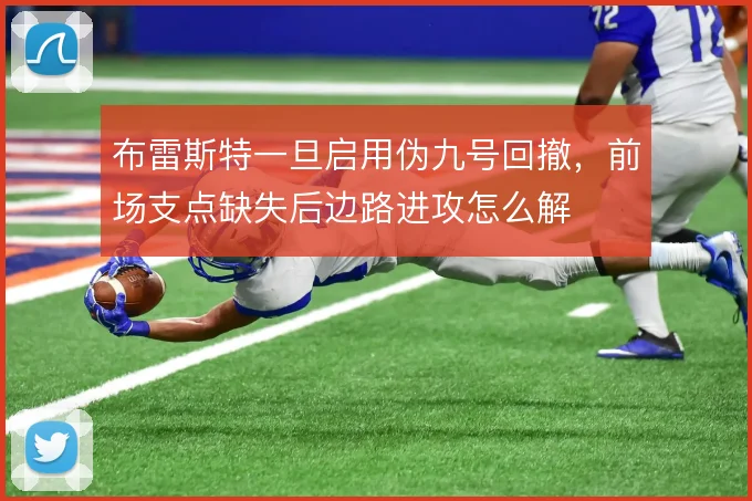 布雷斯特一旦启用伪九号回撤，前场支点缺失后边路进攻怎么解