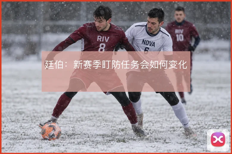 廷伯：新赛季盯防任务会如何变化