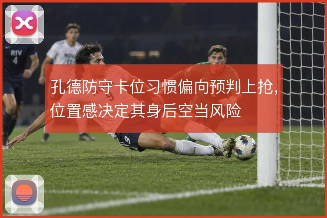 孔德防守卡位习惯偏向预判上抢，位置感决定其身后空当风险