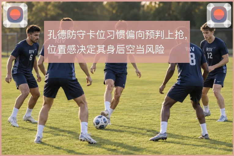 孔德防守卡位习惯偏向预判上抢，位置感决定其身后空当风险