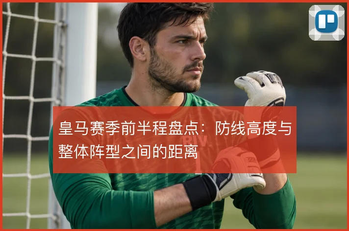 皇马赛季前半程盘点:防线高度与整体阵型之间的距离