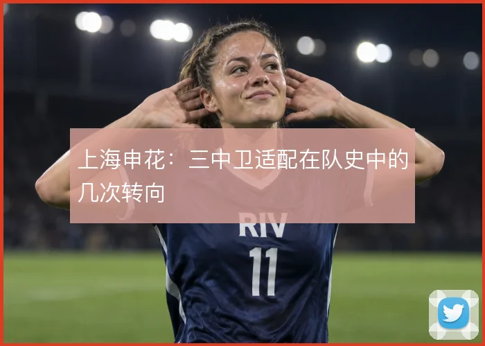 上海申花：三中卫适配在队史中的几次转向