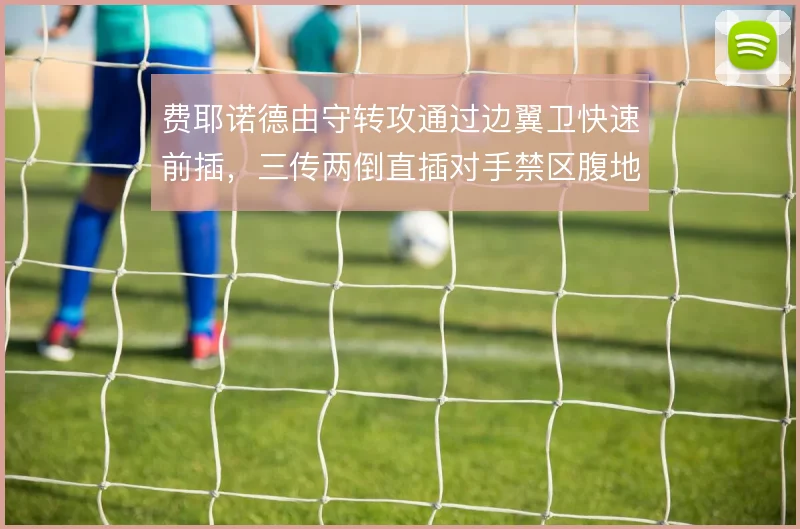 费耶诺德由守转攻通过边翼卫快速前插,三传两倒直插对手禁区腹地