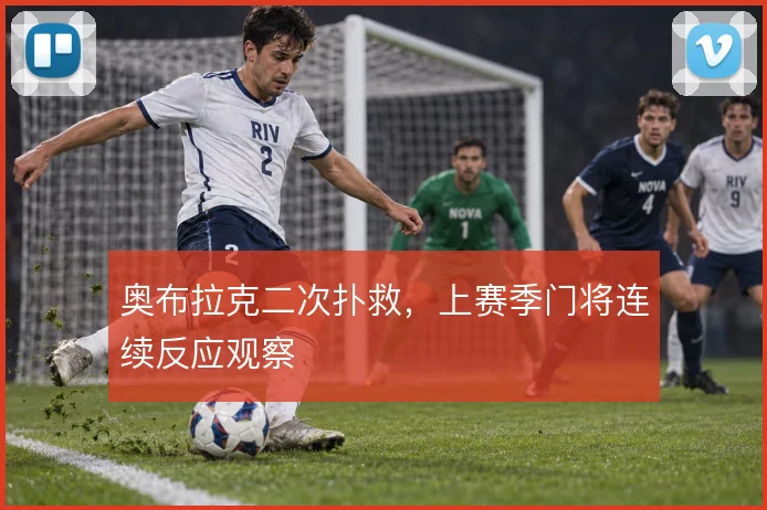 奥布拉克二次扑救,上赛季门将连续反应观察