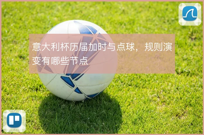 意大利杯历届加时与点球,规则演变有哪些节点