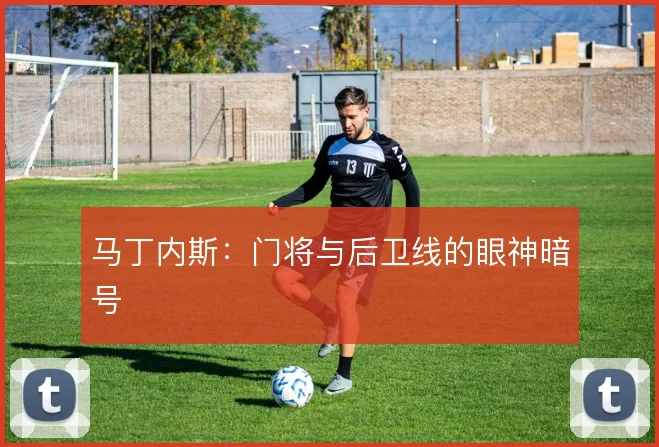 马丁内斯：门将与后卫线的眼神暗号