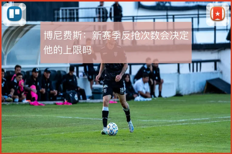 博尼费斯：新赛季反抢次数会决定他的上限吗