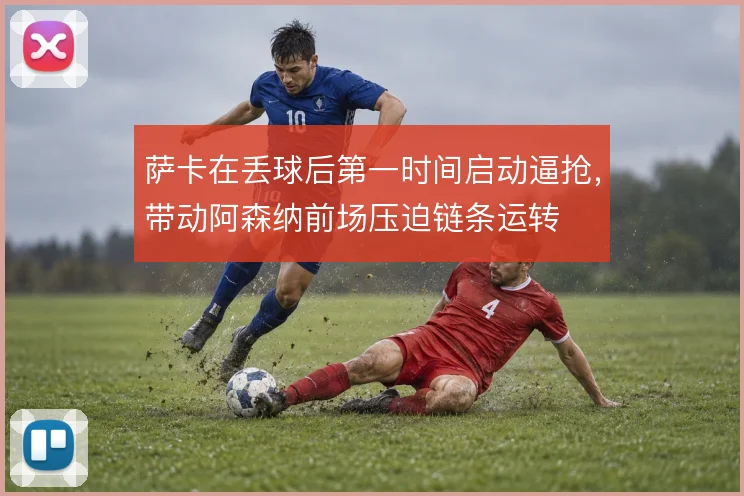 萨卡在丢球后第一时间启动逼抢，带动阿森纳前场压迫链条运转