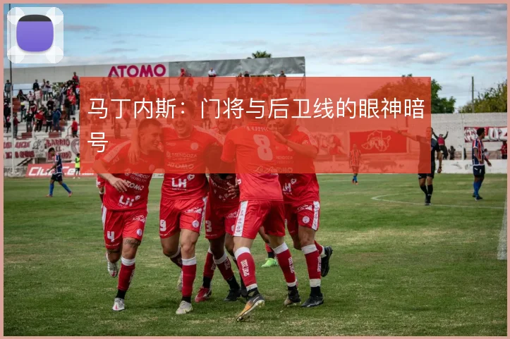 马丁内斯：门将与后卫线的眼神暗号