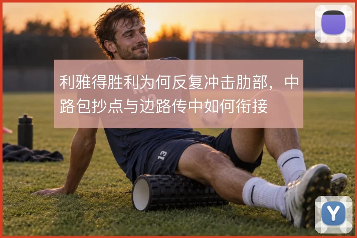 利雅得胜利为何反复冲击肋部，中路包抄点与边路传中如何衔接