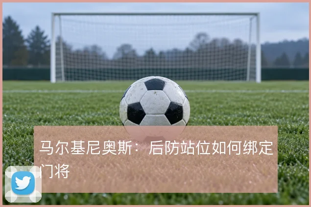 马尔基尼奥斯：后防站位如何绑定门将
