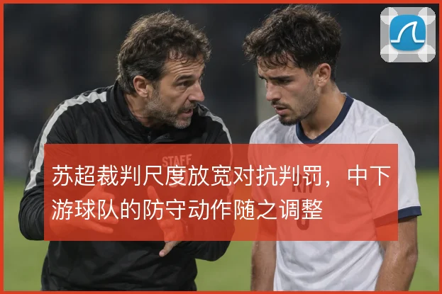 苏超裁判尺度放宽对抗判罚，中下游球队的防守动作随之调整
