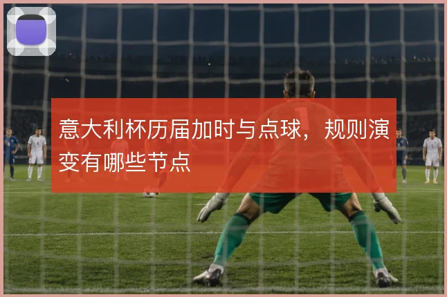 意大利杯历届加时与点球，规则演变有哪些节点