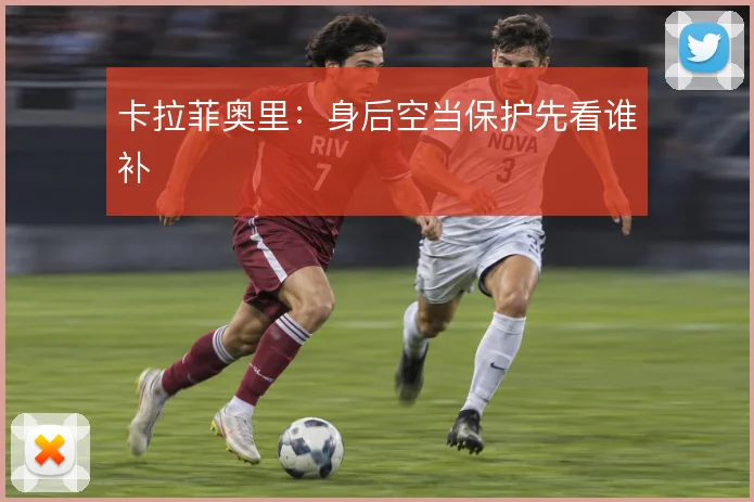 卡拉菲奥里：身后空当保护先看谁补