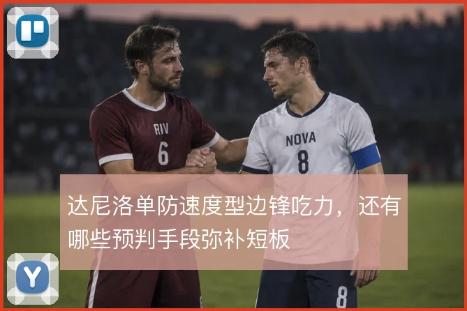 达尼洛单防速度型边锋吃力，还有哪些预判手段弥补短板