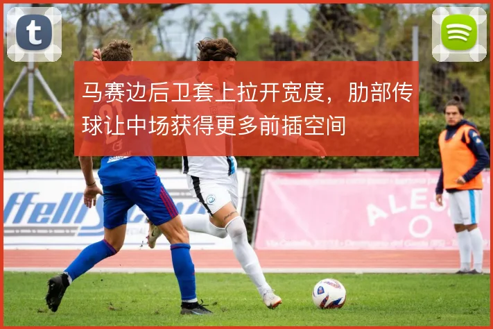 马赛边后卫套上拉开宽度，肋部传球让中场获得更多前插空间