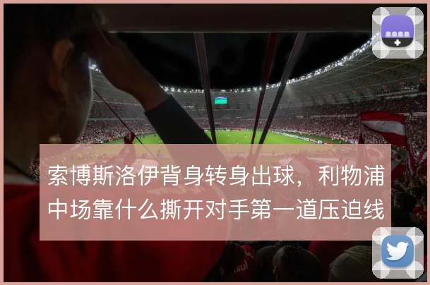 索博斯洛伊背身转身出球,利物浦中场靠什么撕开对手第一道压迫线