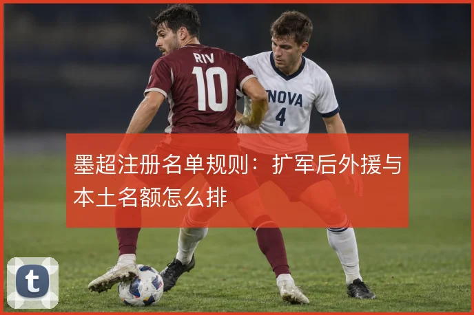 墨超注册名单规则：扩军后外援与本土名额怎么排