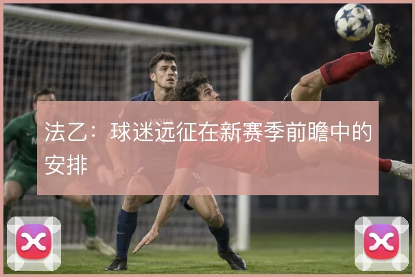 法乙：球迷远征在新赛季前瞻中的安排