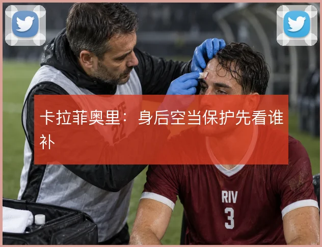 卡拉菲奥里：身后空当保护先看谁补