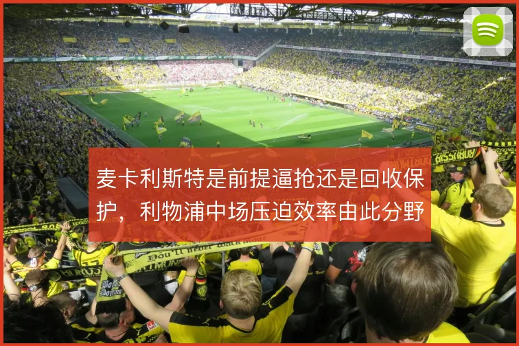 麦卡利斯特是前提逼抢还是回收保护,利物浦中场压迫效率由此分野