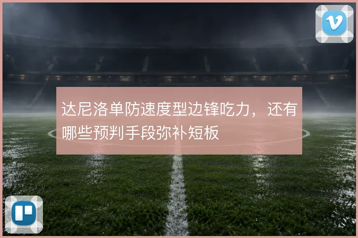 达尼洛单防速度型边锋吃力，还有哪些预判手段弥补短板