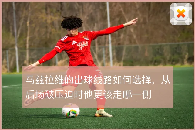 马兹拉维的出球线路如何选择，从后场破压迫时他更该走哪一侧