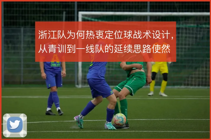 浙江队为何热衷定位球战术设计,从青训到一线队的延续思路使然