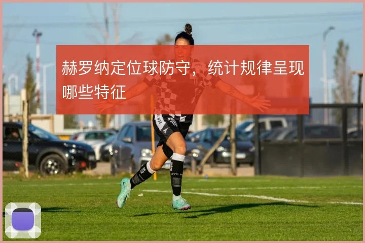赫罗纳定位球防守,统计规律呈现哪些特征