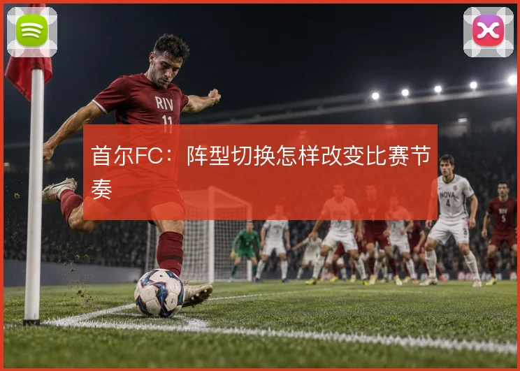 首尔FC：阵型切换怎样改变比赛节奏